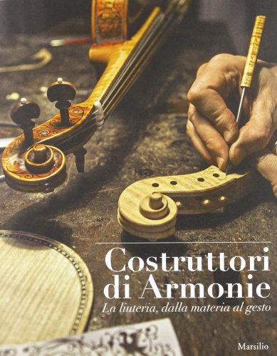 Costruttori di armonie. La liuteria dalla materia al gesto. Ediz. illustrata (Cataloghi)