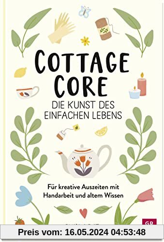 Cottagecore - Die Kunst des einfachen Lebens: Für kreative Auszeiten mit Handarbeit und altem Wissen. | Seifen gießen, Sticken, Kerzen machen, Nähen, Backen und vieles mehr