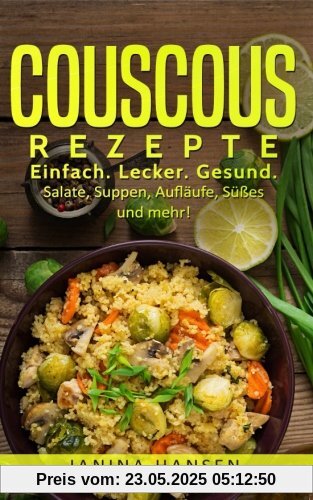 Couscous Rezepte: Couscous Kochbuch: Einfach. Lecker. Gesund. Salate, Suppen, Aufläufe, Süßes und mehr!