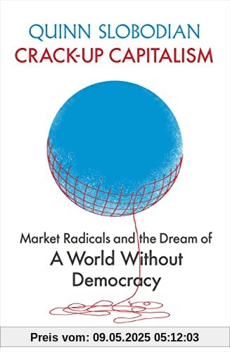 Crack-Up Capitalism: Market Radicals and the Dream of a World Without Democracy