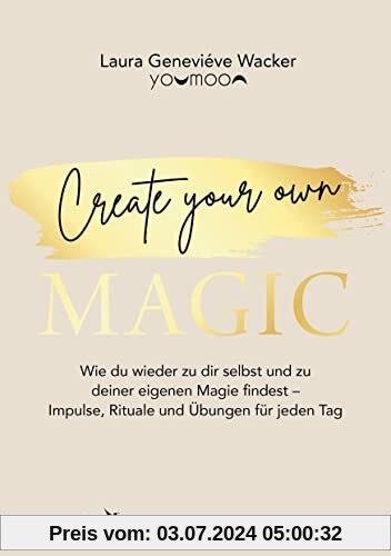 Create your own MAGIC: Wie du wieder zu dir selbst und zu deiner eigenen Magie findest – Impulse, Rituale und Übungen für jeden Tag