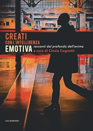 Creati con l'intelligenza emotiva. Racconti dal profondo dell'anima von Gelsorosso