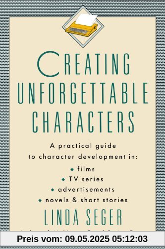 Creating Unforgettable Characters: Practical Guide to Character Development in Films, TV Series, Advertisements, Novels and Short Stories Creating Unforgettable Characters: Practical Guide to Character Development in Films, TV Series, Advertisements, Novels and Short Stories
