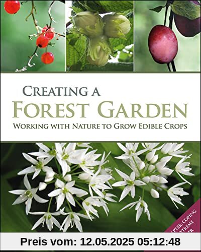 Creating a Forest Garden: Working with Nature to Grow Edible Crops Creating a Forest Garden: Working with Nature to Grow Edible Crops