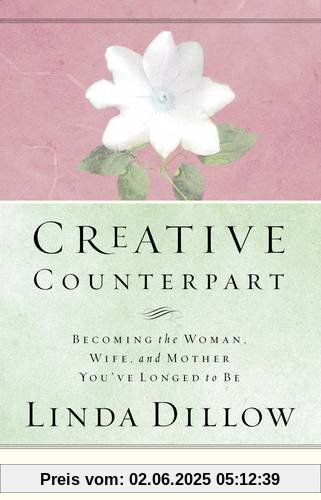 Creative Counterpart: Becoming the Woman, Wife, and Mother You Have Longed to Be: Becoming the Woman, Wife, and Mother You'Ve Longed to Be