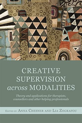 Creative Supervision Across Modalities: Theory and applications for therapists, counsellors and other helping professionals Creative Supervision Across Modalities: Theory and applications for therapists, counsellors and other helping professionals
