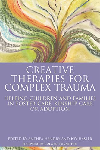 Creative Therapies for Complex Trauma: Helping Children and Families in Foster Care, Kinship Care or Adoption von Jessica Kingsley Publishers