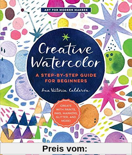 Creative Watercolor: A Step-by-Step Guide for Beginners--Create with Paints, Inks, Markers, Glitter, and More! (Art for Modern Makers)