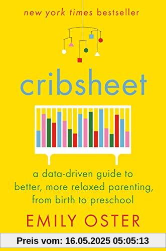 Cribsheet: A Data-Driven Guide to Better, More Relaxed Parenting, from Birth to Preschool