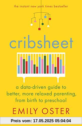 Cribsheet: A Data-Driven Guide to Better, More Relaxed Parenting, from Birth to Preschool Cribsheet: A Data-Driven Guide to Better, More Relaxed Parenting, from Birth to Preschool