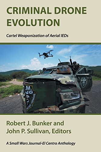 Criminal Drone Evolution: Cartel Weaponization of Aerial IEDS Criminal Drone Evolution: Cartel Weaponization of Aerial IEDS von Xlibris US