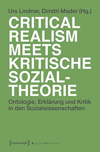 Critical Realism meets kritische Sozialtheorie: Ontologie, Erklärung und Kritik in den Sozialwissenschaften von transcript Verlag