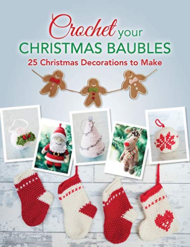 Crochet your Christmas Baubles: Over 25 Christmas Decorations To Make