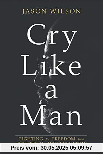 Cry Like a Man: Fighting for Freedom from Emotional Incarceration