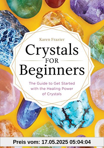 Crystals for Beginners: The Guide to Get Started with the Healing Power of Crystals Crystals for Beginners: The Guide to Get Started with the Healing Power of Crystals