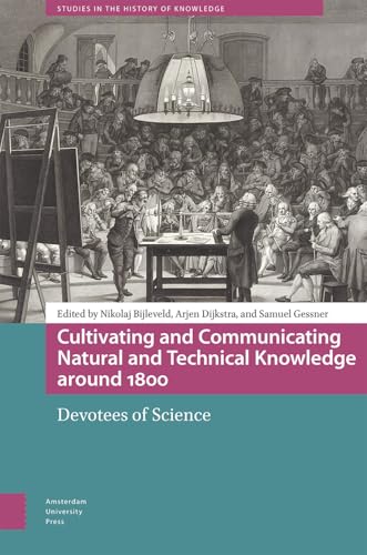Cultivating and Communicating Natural and Technical Knowledge Around 1800: Devotees of Science (Studies in the History of Knowledge) von Amsterdam University Press