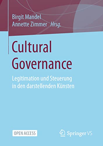 Cultural Governance: Legitimation und Steuerung in den darstellenden Künsten: Legitimation und Steuerung in den darstellenden Künsten Cultural Governance: Legitimation und Steuerung in den darstellenden Künsten: Legitimation und Steuerung in den darstellenden Künsten