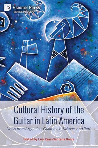 Cultural History of the Guitar in Latin America: News from Argentina, Guatemala, México, and Perú (Music) von Vernon Press