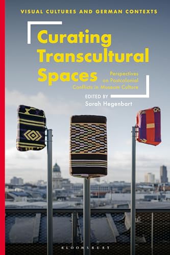 Curating Transcultural Spaces: Perspectives on Postcolonial Conflicts in Museum Culture (Visual Cultures and German Contexts) von Bloomsbury Visual Arts