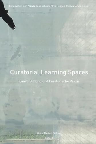 Curatorial Learning Spaces: Kunst, Bildung und kuratorische Praxis (Kunst Medien Bildung)