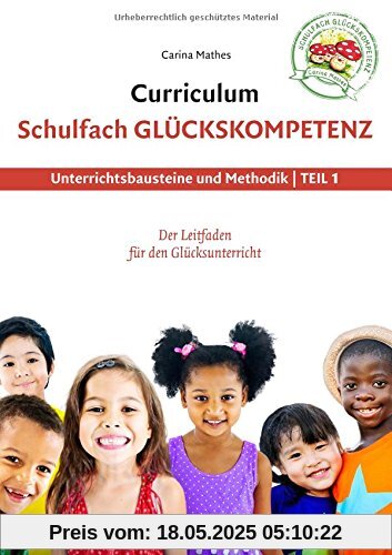 Curriculum Schulfach Glückskompetenz: Leitfaden für den Glücksunterricht - Teil 1: Unterrichtsbausteine und Methodik