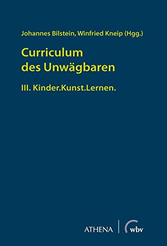 Curriculum des Unwägbaren: III. Kinder.Kunst.Lernen. (Pädagogik: Perspektiven und Theorien)