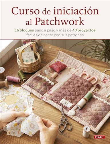 Curso de iniciación al patchwork: 36 bloques paso a paso y más de 40 proyectos fáciles de hacer con sus patrones von Editorial El Drac, S.L.