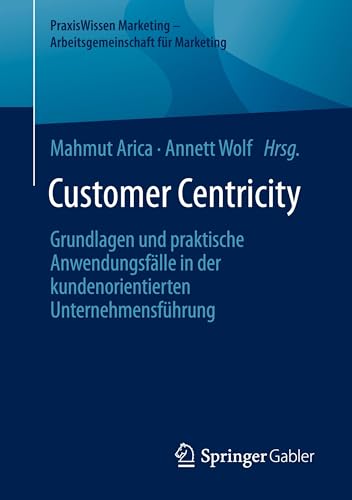 Customer Centricity: Grundlagen und praktische Anwendungsfälle in der kundenorientierten Unternehmensführung (PraxisWissen Marketing – Arbeitsgemeinschaft für Marketing) von Springer Gabler