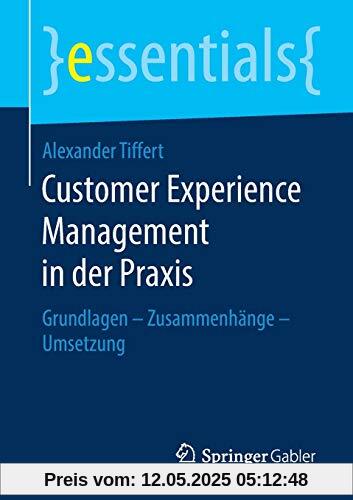 Customer Experience Management in der Praxis: Grundlagen – Zusammenhänge – Umsetzung (essentials)