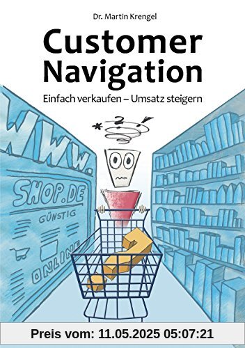 Customer Navigation: Einfach verkaufen - Umsatz steigern. Neue Impulse fur Online Shops, Usability, Handel, Verkauf, Marketing und Beratung