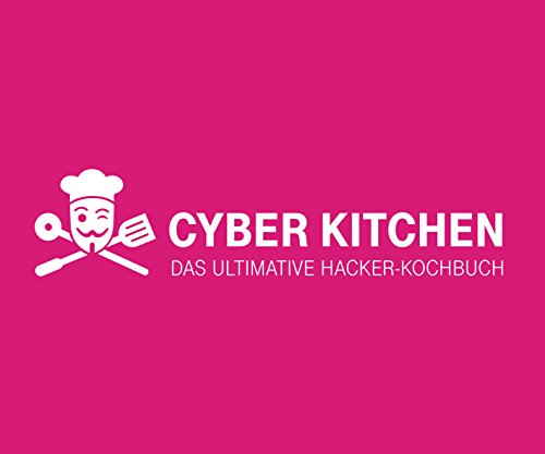 Cyber Kitchen: Das ultimative Hacker-Kochbuch