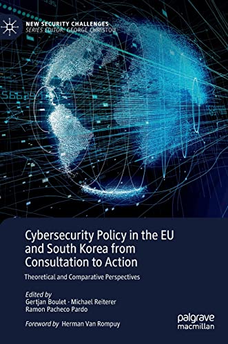 Cybersecurity Policy in the EU and South Korea from Consultation to Action: Theoretical and Comparative Perspectives (New Security Challenges)