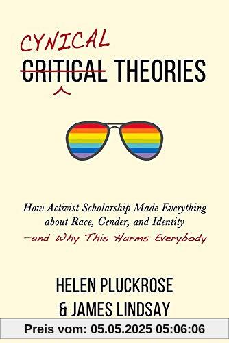 Cynical Theories: How Activist Scholarship Made Everything about Race, Gender, and Identity--And Why This Harms Everybody
