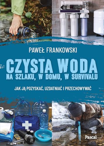 Czysta woda na szlaku, w domu, w survivalu. Jak ją pozyskać, uzdatniać i przechowywać von Pascal