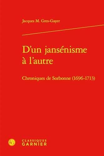 D'Un Jansenisme a l'Autre: Chroniques de Sorbonne (1696-1713) von Classiques Garnier