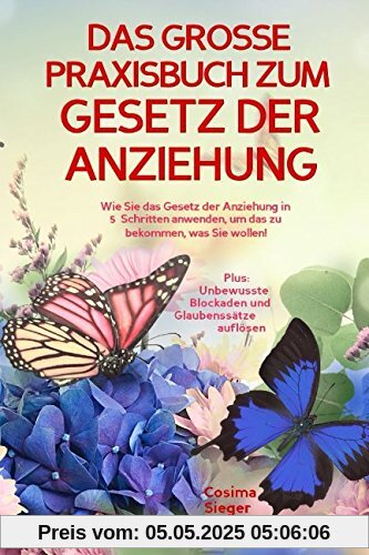 DAS GROSSE PRAXISBUCH ZUM GESETZ DER ANZIEHUNG! Wie Sie das Gesetz der Anziehung in 5 Schritten anwenden, um das zu bekommen, was Sie wollen!: Plus: Unbewusste Blockaden und Glaubenssätze auflösen DAS GROSSE PRAXISBUCH ZUM GESETZ DER ANZIEHUNG! Wie Sie das Gesetz der Anziehung in 5 Schritten anwenden, um das zu bekommen, was Sie wollen!: Plus: Unbewusste Blockaden und Glaubenssätze auflösen