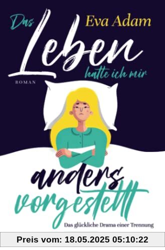 DAS LEBEN HATTE ICH MIR ANDERS VORGESTELLT - Das glückliche Drama einer Trennung: Roman