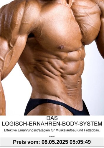 DAS LOGISCH-ERNÄHREN-BODY-SYSTEM: Effektive Ernährungsstrategien für Muskelaufbau und Fettabbau DAS LOGISCH-ERNÄHREN-BODY-SYSTEM: Effektive Ernährungsstrategien für Muskelaufbau und Fettabbau