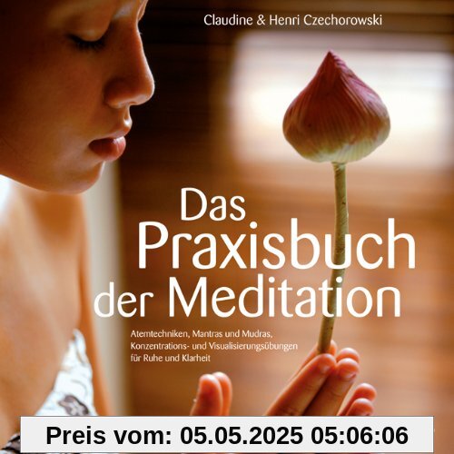 DAS PRAXISBUCH DER MEDITATION - Atemtechniken, Mantras und Mudras, Konzentrations- und Visualisierungsübungen für Ruhe und Klarheit