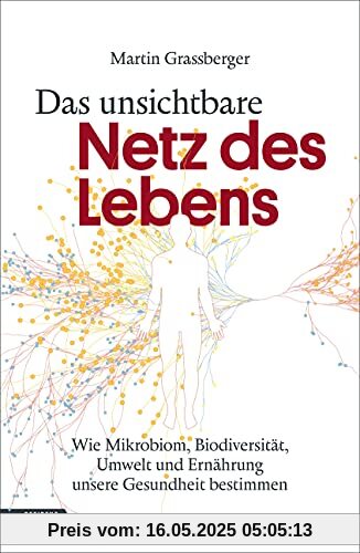 DAS UNSICHTBARE NETZ DES LEBENS. Wie Mikrobiom, Biodiversität, Umwelt und Ernährung unsere Gesundheit bestimmen: Wie Mikrobiom, ökologische Vielfalt und Ernährung unsere Gesundheit erhalten