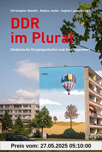 DDR im Plural: Ostdeutsche Vergangenheiten und ihre Gegenwart