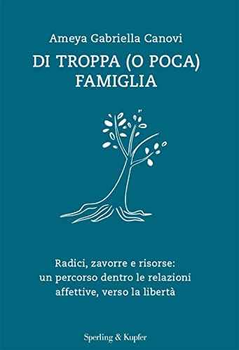 Di troppa (o poca) famiglia. Radici, zavorre e risorse: un percorso dentro le relazioni affettive, verso la libertà (Saggi)