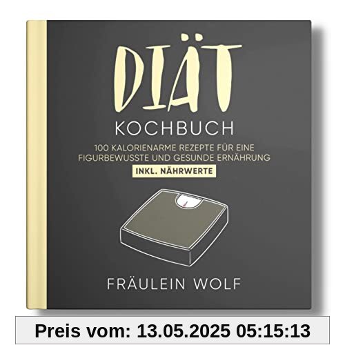 DIÄT KOCHBUCH: 100 kalorienarme Rezepte für eine figurbewusste und gesunde Ernährung. Inkl. Nährwerte.