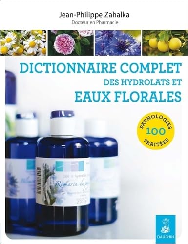 Dictionnaire complet des hydrolats et eaux florales: 100 pathologies traitées