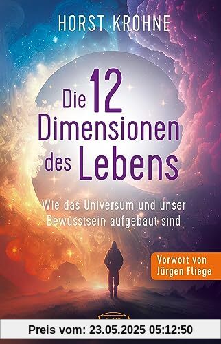 DIE 12 DIMENSIONEN DES LEBENS: Wie das Universum und unser Bewusstsein aufgebaut sind (Erstveröffentlichung) (Europas bekanntester Geistheiler!)