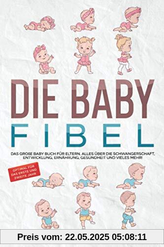 DIE BABY FIBEL: Das große Baby Buch für Eltern - Alles über die Schwangerschaft, Entwicklung, Ernährung, Gesundheit und vieles mehr! - Optimal für das erste und zweite Jahr