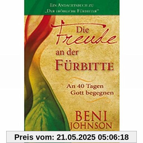 DIE FREUDE AN DER FÜRBITTE: An 40 Tagen Gott begegnen. Ein Andachtsbuch zu Der fröhlicheFürbitter
