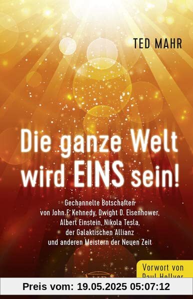 DIE GANZE WELT WIRD EINS SEIN!: Gechannelte Botschaften von John F. Kennedy, Dwight D. Eisenhower, Albert Einstein, Nikola Tesla, der Galaktischen Allianz und anderen Meistern der Neuen Zeit