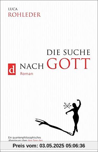 DIE SUCHE NACH GOTT: Ein quantenphilosophisches Abenteuer über den Sinn des Lebens, der Liebe und des Leids