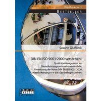 DIN EN ISO 9001:2000 verstehen! Qualitätsmanagement im Dienstleistungsunternehmen und die Umsetzung der Norm DIN EN ISO 9001:2000 mittels Handbuch in